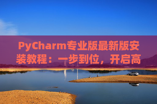 PyCharm专业版最新版安装教程：一步到位，开启高效Python开发之旅
