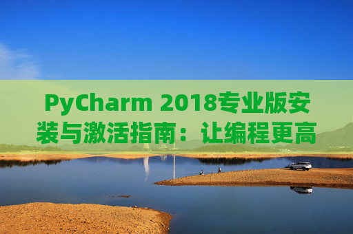 PyCharm 2018专业版安装与激活指南：让编程更高效
